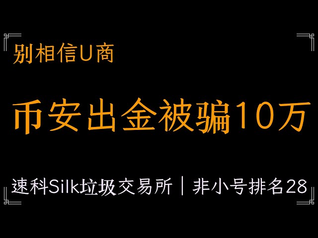 Binance a été trompée de 100 000 yuans en retrait. Ne croyez pas les recommandations des marchands d'échange. 13 000 USDT ne peuvent pas être retirés. Silk Suke Junk Exchange, non-petit classement 28 Speed ​​Suke Exchange Pixiu Exchange