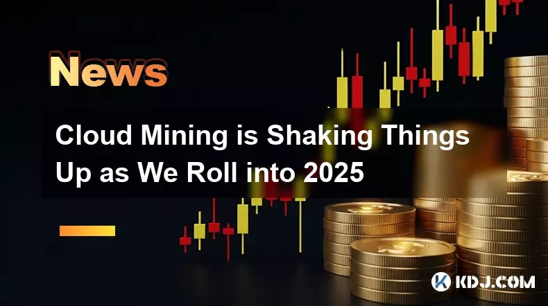 Cloud Mining is Shaking Things Up as We Roll into 2025 Cloud Mining is Shaking Things Up as We Roll into 2025