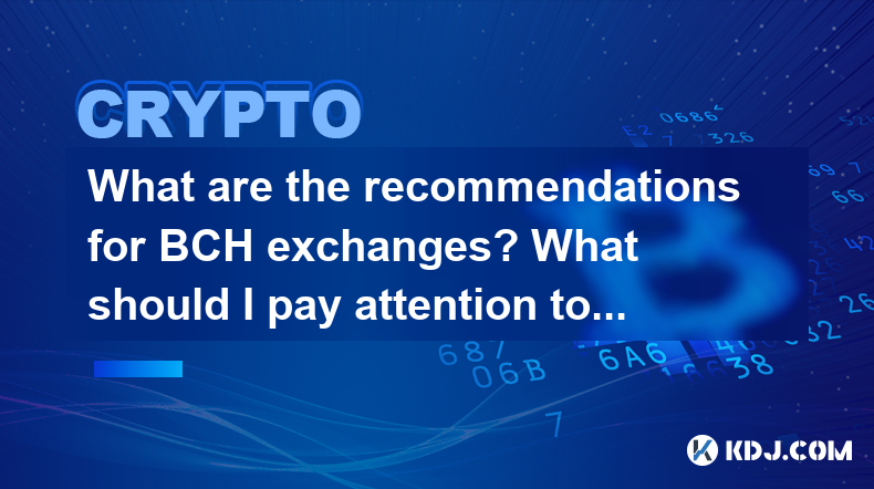 What are the recommendations for BCH exchanges? What should I pay attention to when choosing? What are the recommendations for BCH exchanges? What should I pay attention to when choosing?