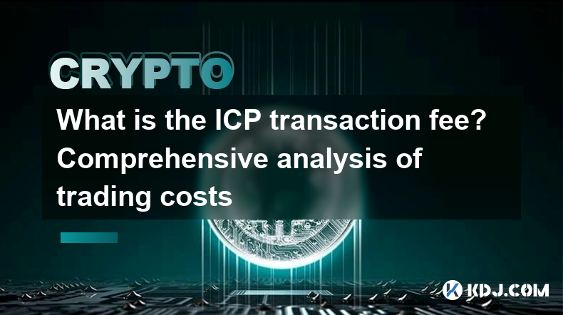 ICP取引手数料はいくらですか?取引コストの包括的な分析 ICP取引手数料はいくらですか?取引コストの包括的な分析