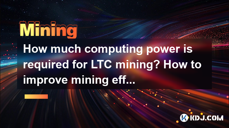 LTC 마이닝에 얼마나 많은 컴퓨팅 전력이 필요합니까? 광업 효율성을 향상시키는 방법? LTC 마이닝에 얼마나 많은 컴퓨팅 전력이 필요합니까? 광업 효율성을 향상시키는 방법?