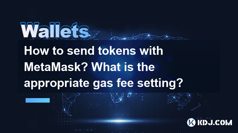 How to send tokens with MetaMask? What is the appropriate gas fee setting? How to send tokens with MetaMask? What is the appropriate gas fee setting?