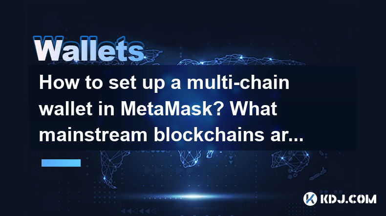 How to set up a multi-chain wallet in MetaMask? What mainstream blockchains are supported? How to set up a multi-chain wallet in MetaMask? What mainstream blockchains are supported?