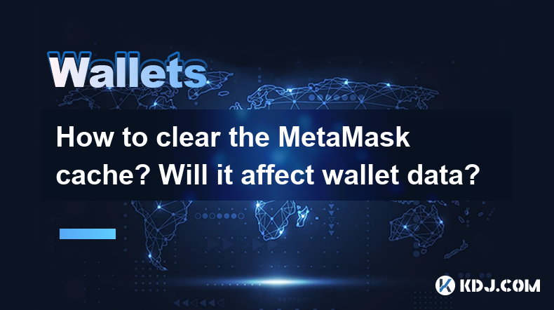 How to clear the MetaMask cache? Will it affect wallet data? How to clear the MetaMask cache? Will it affect wallet data?