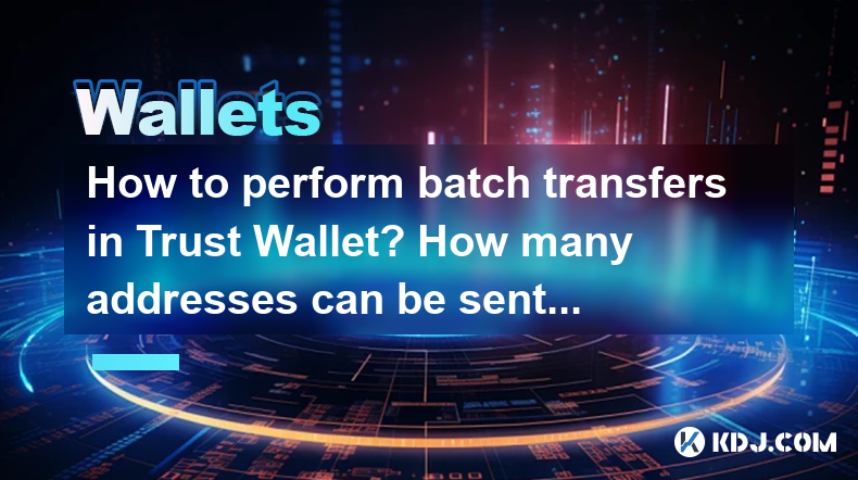 How to perform batch transfers in Trust Wallet? How many addresses can be sent at one time? How to perform batch transfers in Trust Wallet? How many addresses can be sent at one time?