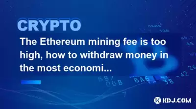 The Ethereum mining fee is too high, how to withdraw money in the most economical way The Ethereum mining fee is too high, how to withdraw money in the most economical way