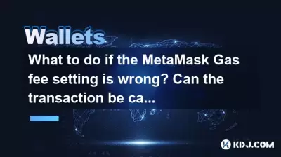 What to do if the MetaMask Gas fee setting is wrong? Can the transaction be canceled? What to do if the MetaMask Gas fee setting is wrong? Can the transaction be canceled?