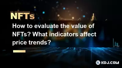 How to evaluate the value of NFTs? What indicators affect price trends? How to evaluate the value of NFTs? What indicators affect price trends?