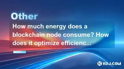 How much energy does a blockchain node consume? How does it optimize efficiency? How much energy does a blockchain node consume? How does it optimize efficiency?
