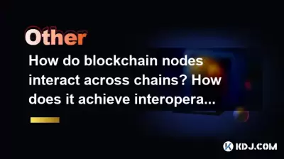 How do blockchain nodes interact across chains? How does it achieve interoperability? How do blockchain nodes interact across chains? How does it achieve interoperability?