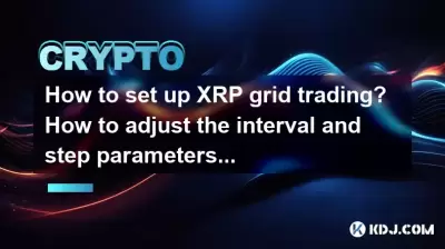 How to set up XRP grid trading? How to adjust the interval and step parameters? How to set up XRP grid trading? How to adjust the interval and step parameters?