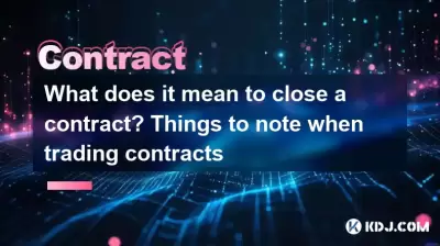 What does it mean to close a contract? Things to note when trading contracts What does it mean to close a contract? Things to note when trading contracts