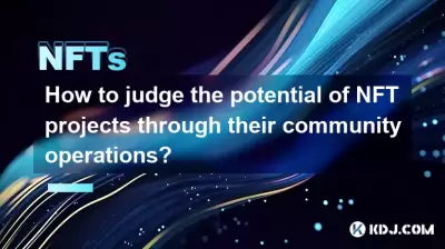 How to judge the potential of NFT projects through their community operations? How to judge the potential of NFT projects through their community operations?