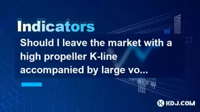 Should I leave the market with a high propeller K-line accompanied by large volume? Should I leave the market with a high propeller K-line accompanied by large volume?