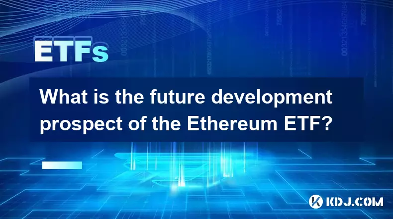 Quelle est la perspective de développement future du ETF Ethereum? Quelle est la perspective de développement future du ETF Ethereum?